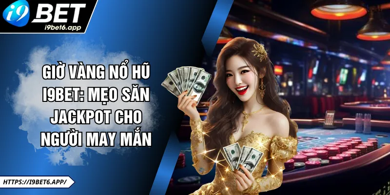 Giờ Vàng Nổ Hũ I9BET: Mẹo Săn Jackpot Cho Người May Mắn