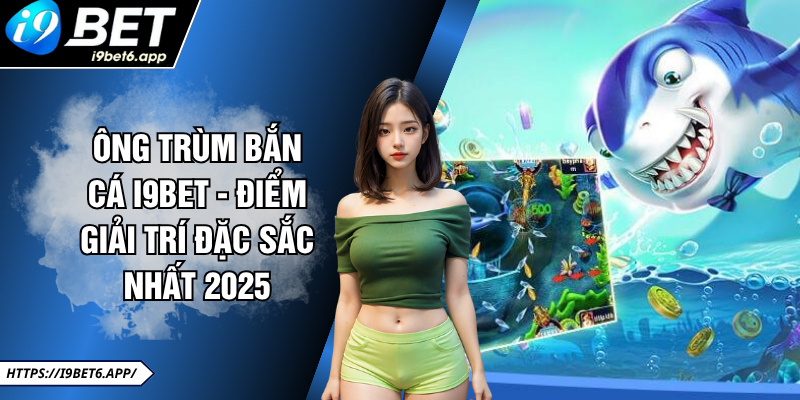 Ông Trùm Bắn Cá I9BET - Điểm Giải Trí Đặc Sắc Nhất 2025