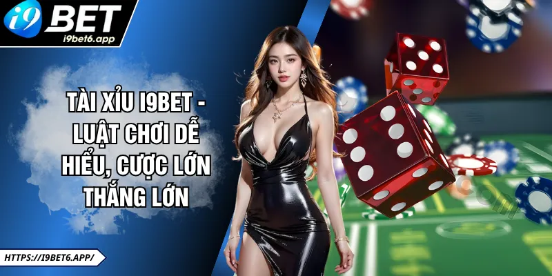 Tài Xỉu I9BET - Luật Chơi Dễ Hiểu, Cược Lớn Thắng Lớn